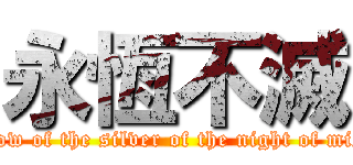 永恆不滅 (Snow of the silver of the night of mist )