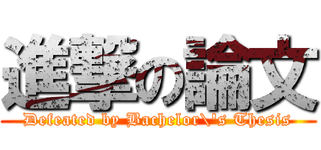 進撃の論文 (Defeated by Bachelor\'s Thesis)