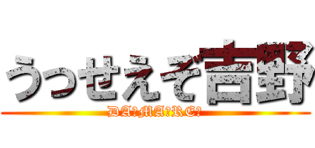 うっせえぞ吉野 (DA☆MA☆RE☆)