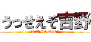 うっせえぞ吉野 (DA☆MA☆RE☆)