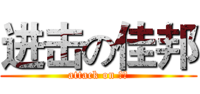 进击の佳邦 (attack on 佳邦)