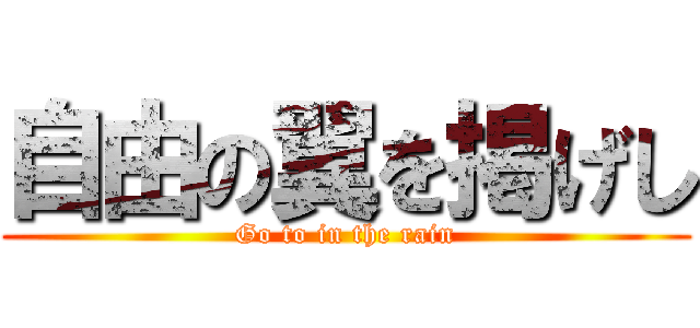 自由の翼を掲げし (Go to in the rain)