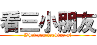 看三小朋友 (What you looking at)