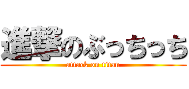 進撃のぶっちっち (attack on titan)