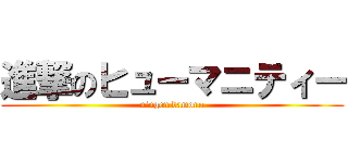 進撃のヒューマニティー (ningen damono)