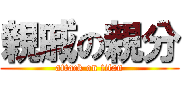 親戚の親分 (attack on titan)