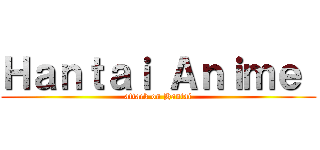 Ｈａｎｔａｉ Ａｎｉｍｅ  (attack on Hantai)