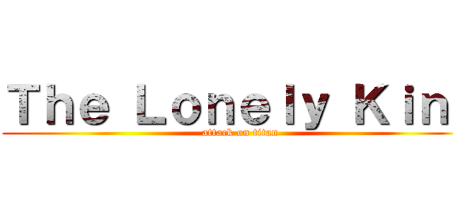 Ｔｈｅ Ｌｏｎｅｌｙ Ｋｉｎｇ (attack on titan)