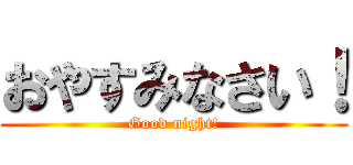 おやすみなさい！ (Good night!)