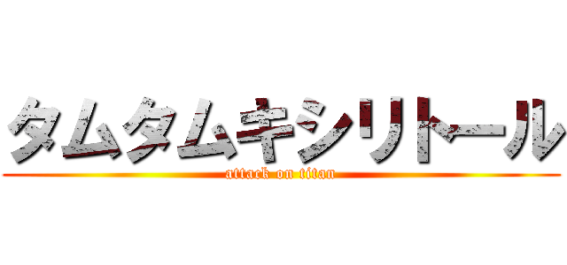 タムタムキシリトール (attack on titan)