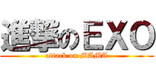 進撃のＥＸＯ (attack on MAMA)