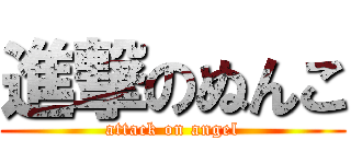 進撃のぬんこ (attack on angel)