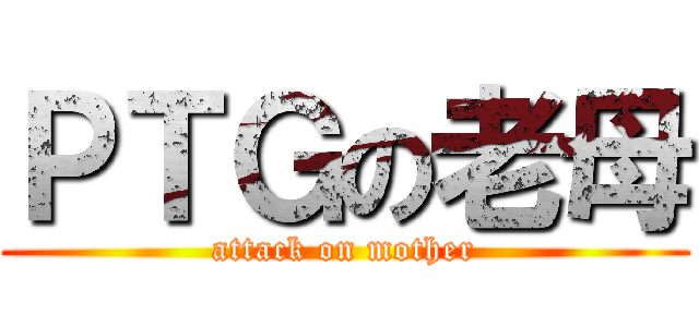 ＰＴＧの老母 (attack on mother)