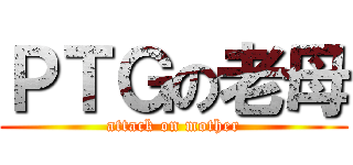 ＰＴＧの老母 (attack on mother)