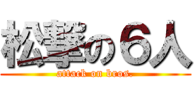 松撃の６人 (attack on bros.)