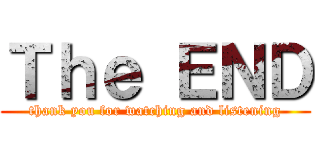Ｔｈｅ ＥＮＤ (thank you for watching and listening)