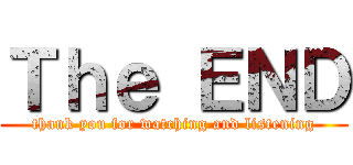 Ｔｈｅ ＥＮＤ (thank you for watching and listening)