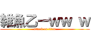 雑魚乙ーｗｗ ｗ (attack on titan)