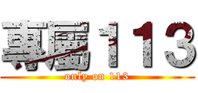 專屬１１３ (only on 113)