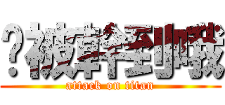你被幹到哦 (attack on titan)