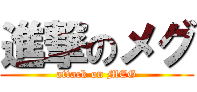 進撃のメグ (attack on MEG)