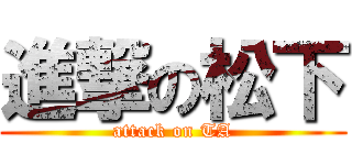 進撃の松下 (attack on TA)