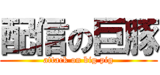 配信の巨豚 (attack on big pig)