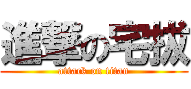 進撃の宅拔 (attack on titan)
