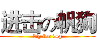 进击の帆狗 (big fan dog)
