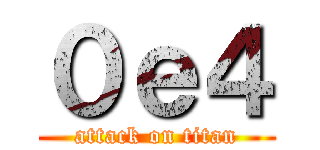 ０ｅ４ (attack on titan)