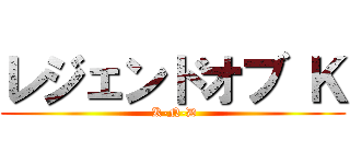 レジェンドオブ Ｋ ( K-N-D)