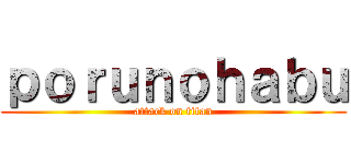 ｐｏｒｕｎｏｈａｂｕ (attack on titan)