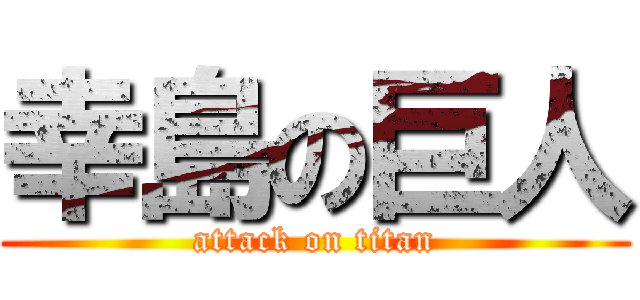 幸島の巨人 (attack on titan)