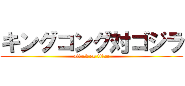 キングコング対ゴジラ (attack on titan)