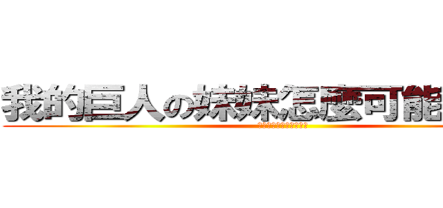 我的巨人の妹妹怎麼可能是我媽 (我的妹妹怎麼可能是我媽)