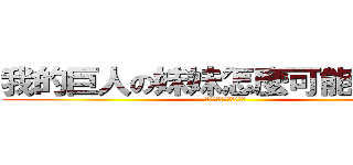 我的巨人の妹妹怎麼可能是我媽 (我的妹妹怎麼可能是我媽)