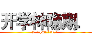 开学神隐期． (see you later.)