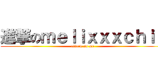 進撃のｍｅｌｉｘｘｘｃｈｉｕ (attack on me)