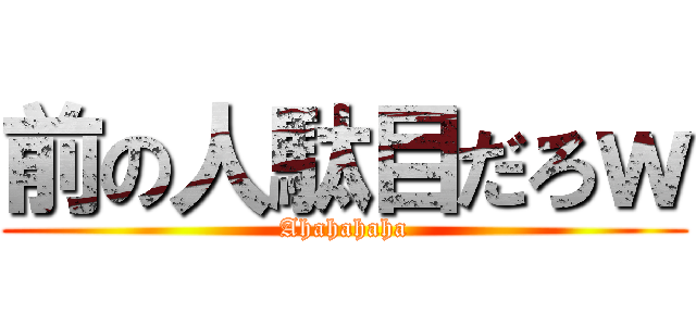 前の人駄目だろｗ (Ahahahaha)