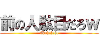 前の人駄目だろｗ (Ahahahaha)