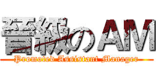 晉級のＡＭ (Promoted Assistant Manager)