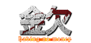金欠 (Having no money)