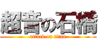 超音の石橋 (attack on titan)