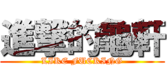 進撃的龜軒 (LIKE FUCKING)