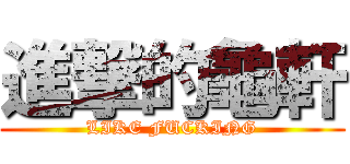 進撃的龜軒 (LIKE FUCKING)