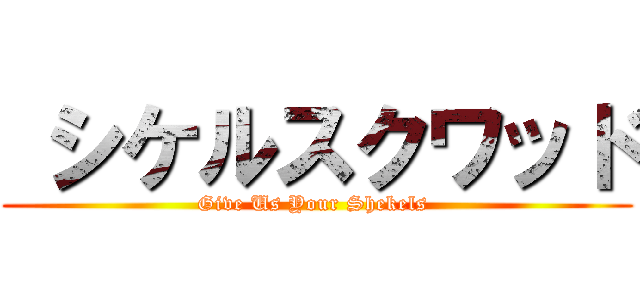 シケルスクワッド (Give Us Your Shekels )