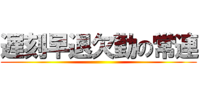 遅刻早退欠勤の常連 ()
