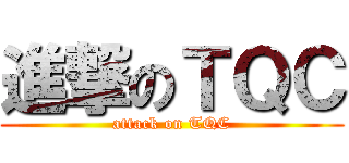 進撃のＴＱＣ (attack on TQC)