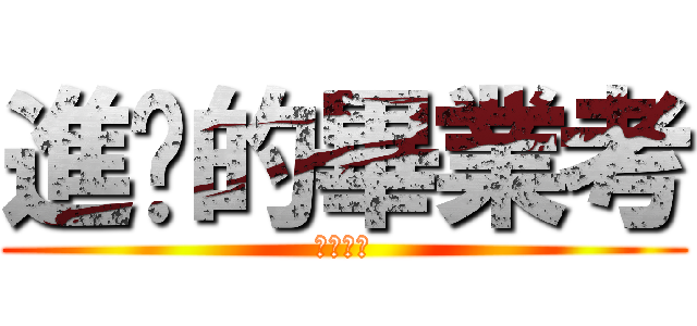 進擊的畢業考 (真的很煩)