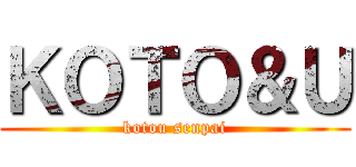 ＫＯＴＯ＆Ｕ (kotou senpai)